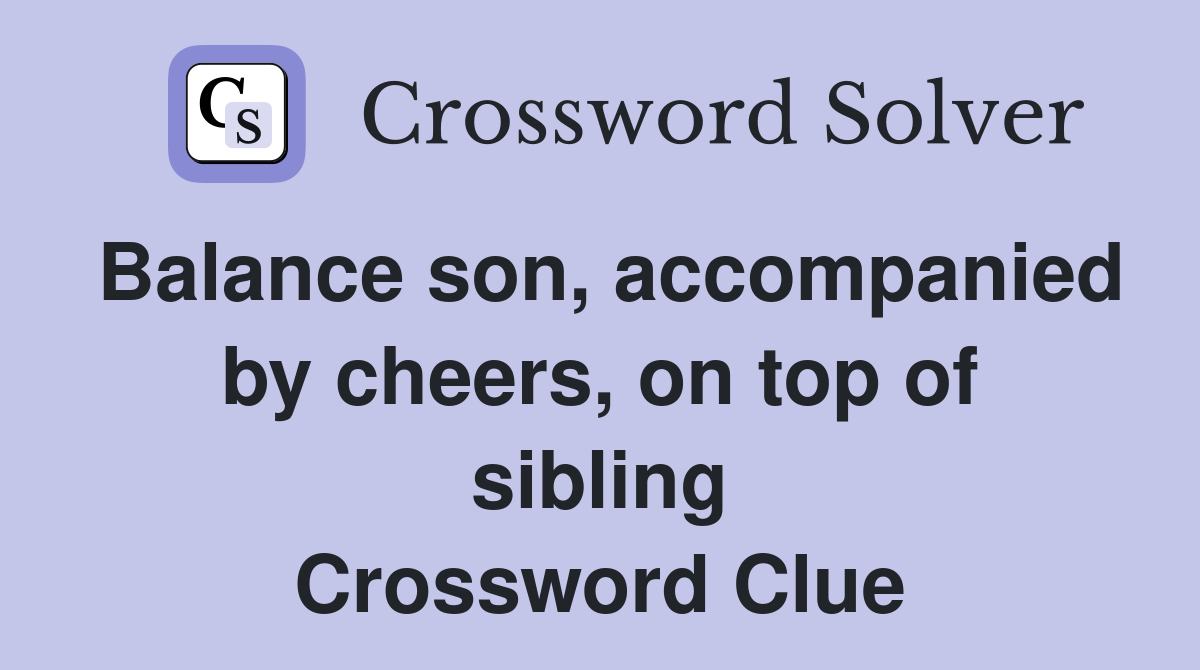 Balance son, accompanied by cheers, on top of sibling Crossword Clue