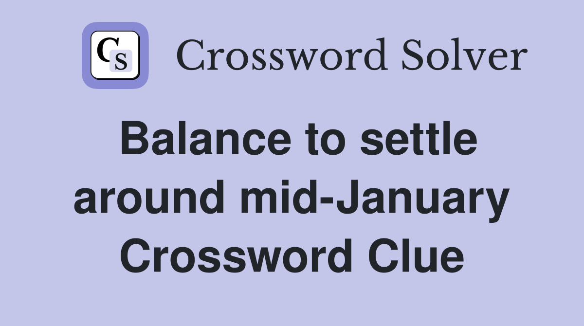 Balance to settle around mid-January Crossword Clue