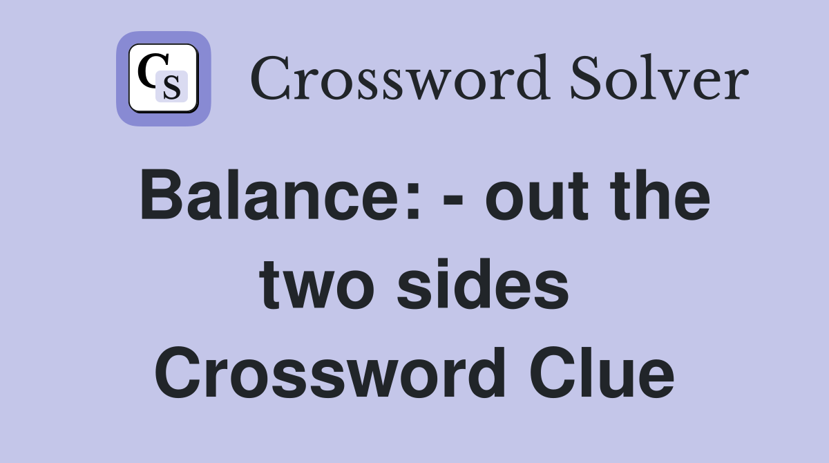 Balance: - out the two sides Crossword Clue