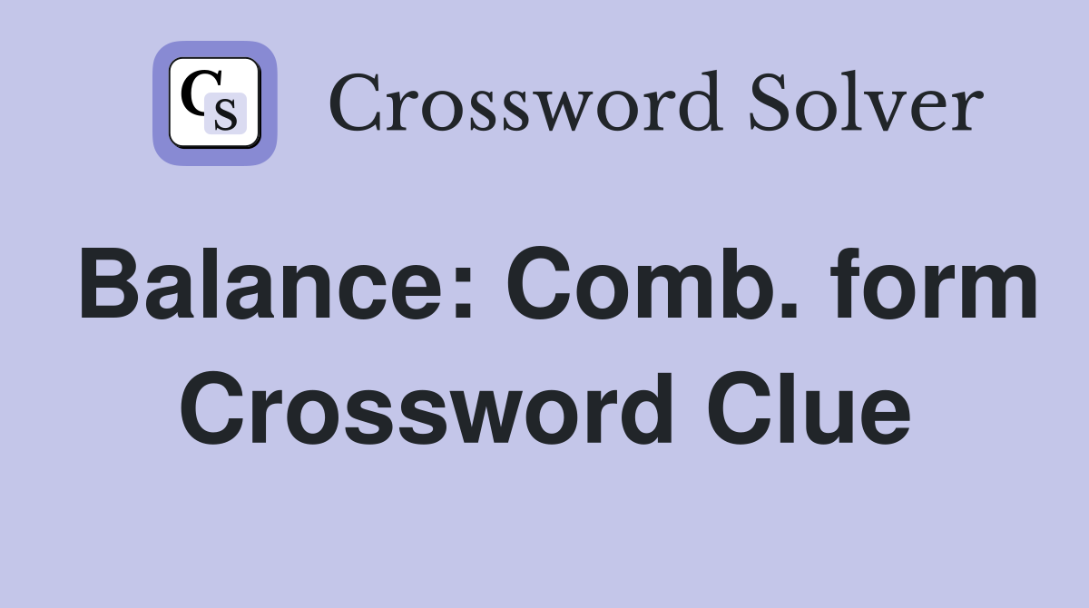 Balance: Comb. form Crossword Clue