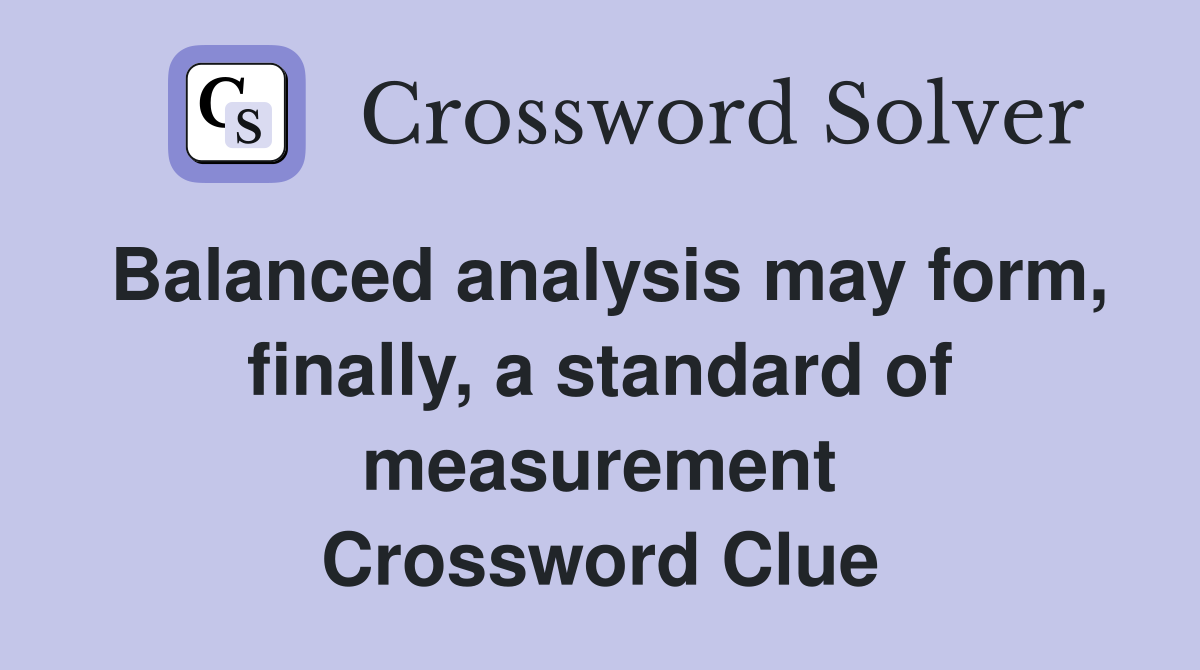 Balanced analysis may form, finally, a standard of measurement Crossword Clue