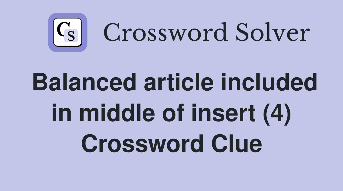 Balanced article included in middle of insert (4) Crossword Clue