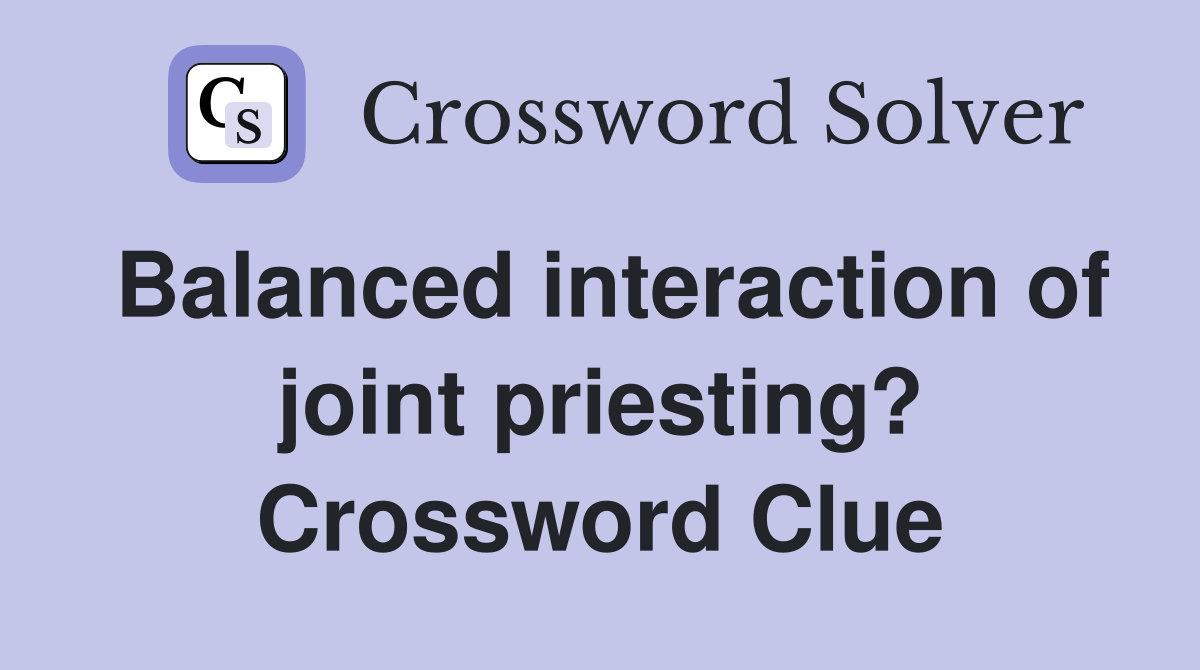 Balanced interaction of joint priesting? Crossword Clue