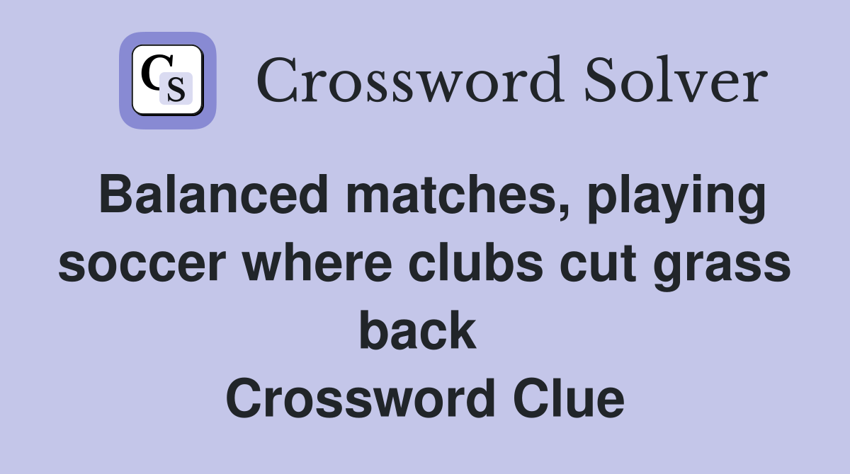 Balanced matches, playing soccer where clubs cut grass back  Crossword Clue