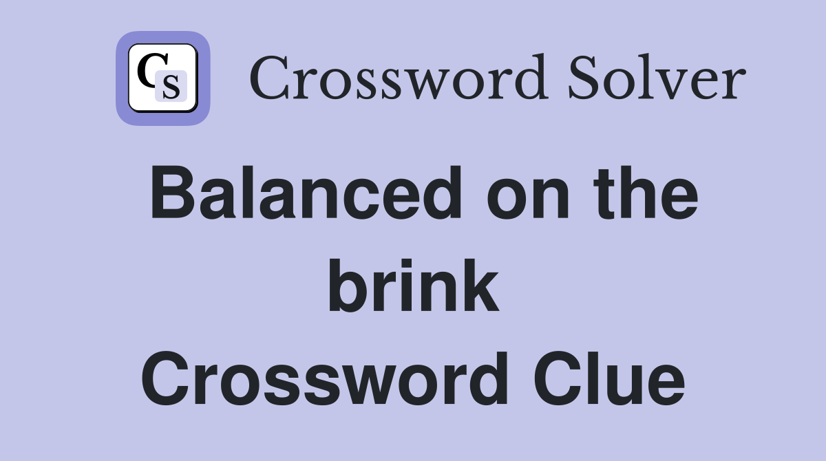 Balanced on the brink Crossword Clue