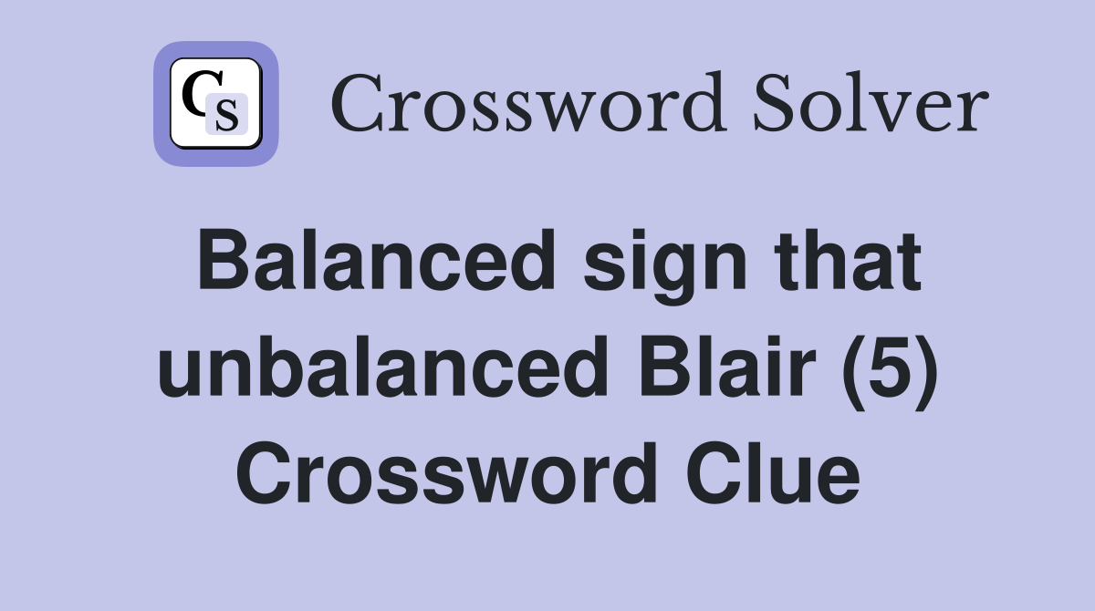 Balanced sign that unbalanced Blair (5) Crossword Clue