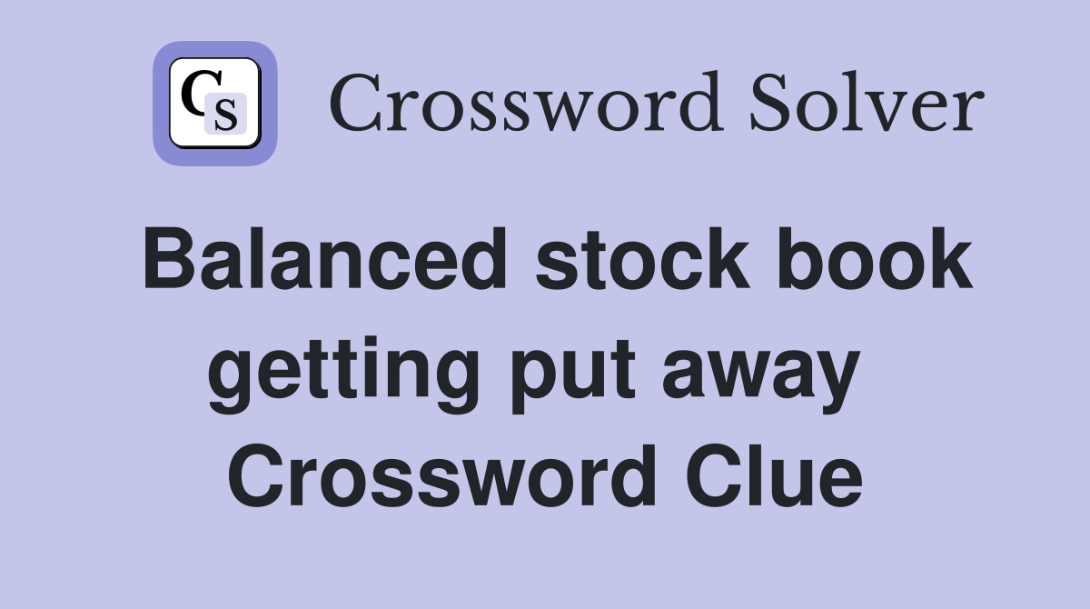 Balanced stock book getting put away  Crossword Clue