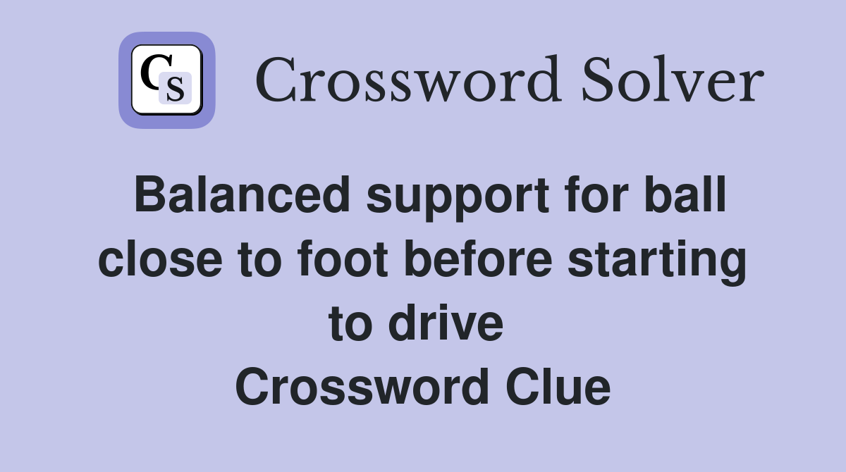 Balanced support for ball close to foot before starting to drive  Crossword Clue
