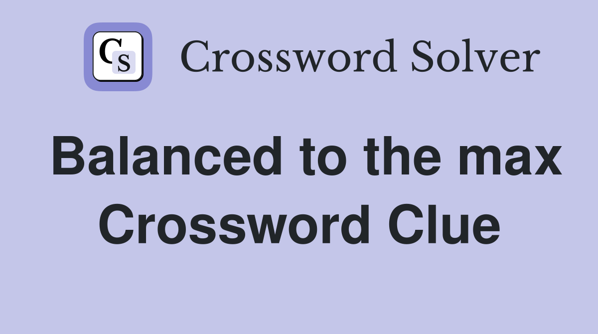 Balanced to the max Crossword Clue