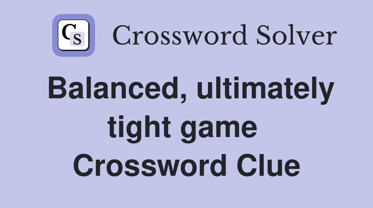 Balanced, ultimately tight game  Crossword Clue