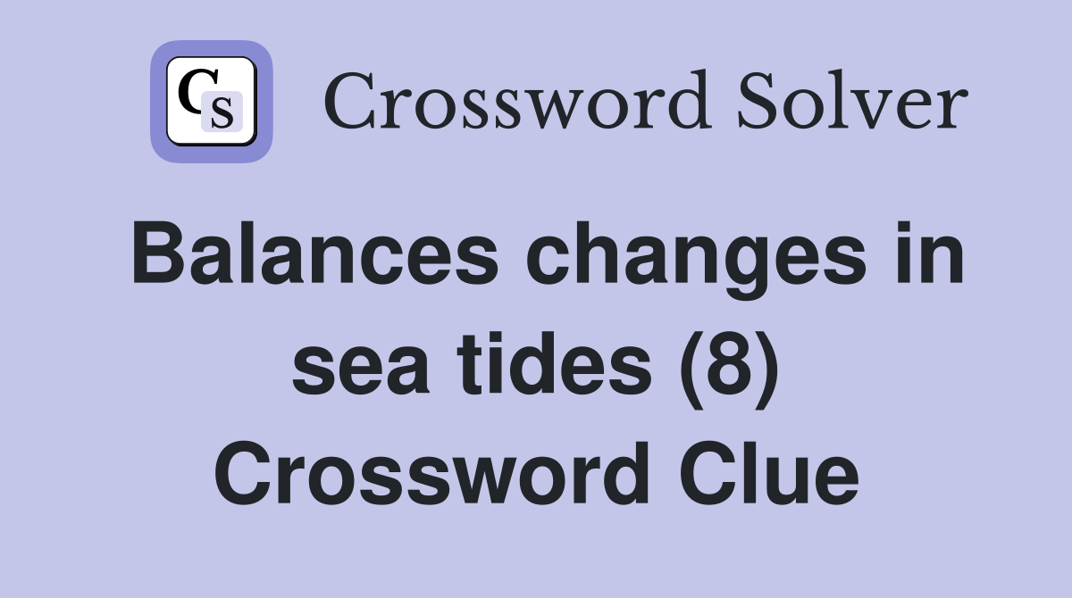 Balances changes in sea tides (8) Crossword Clue