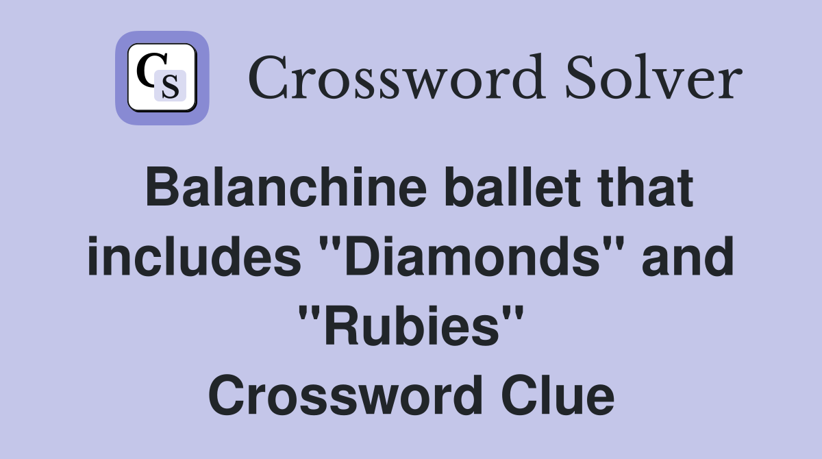 Balanchine ballet that includes "Diamonds" and "Rubies" Crossword Clue