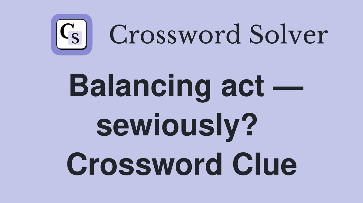 Balancing act — sewiously?  Crossword Clue