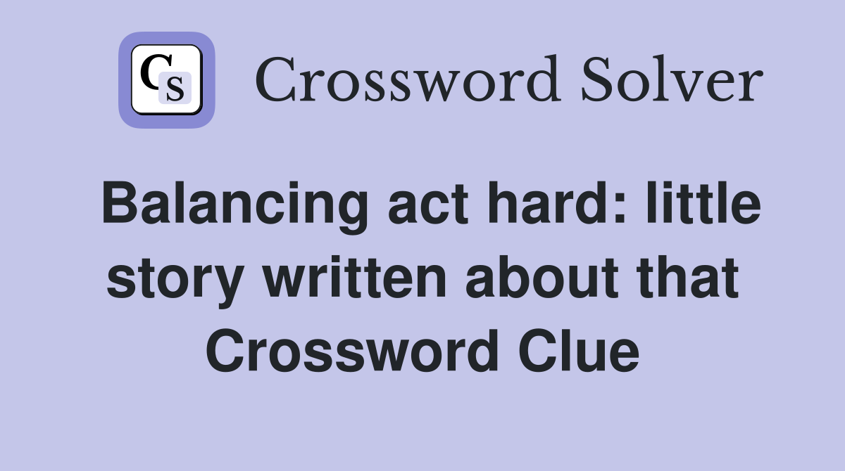 Balancing act hard: little story written about that Crossword Clue