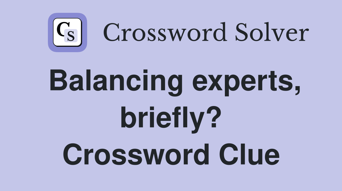 Balancing experts, briefly? Crossword Clue
