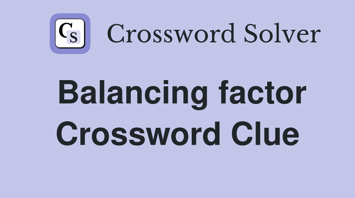 Balancing factor Crossword Clue