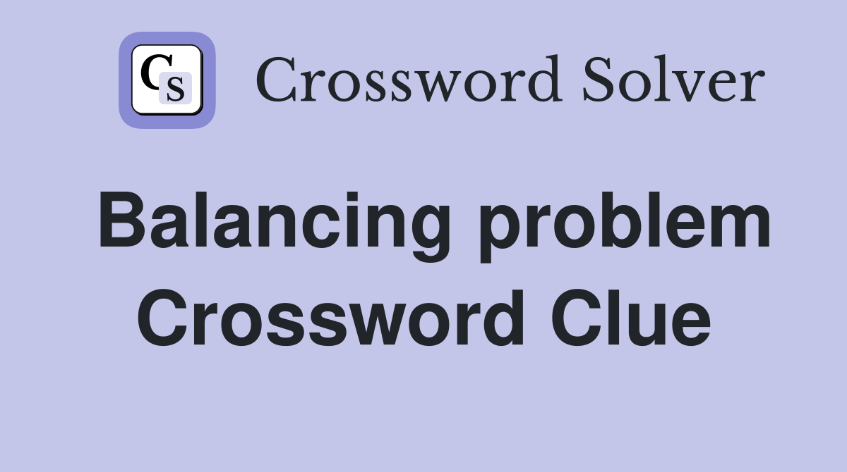 Balancing problem Crossword Clue