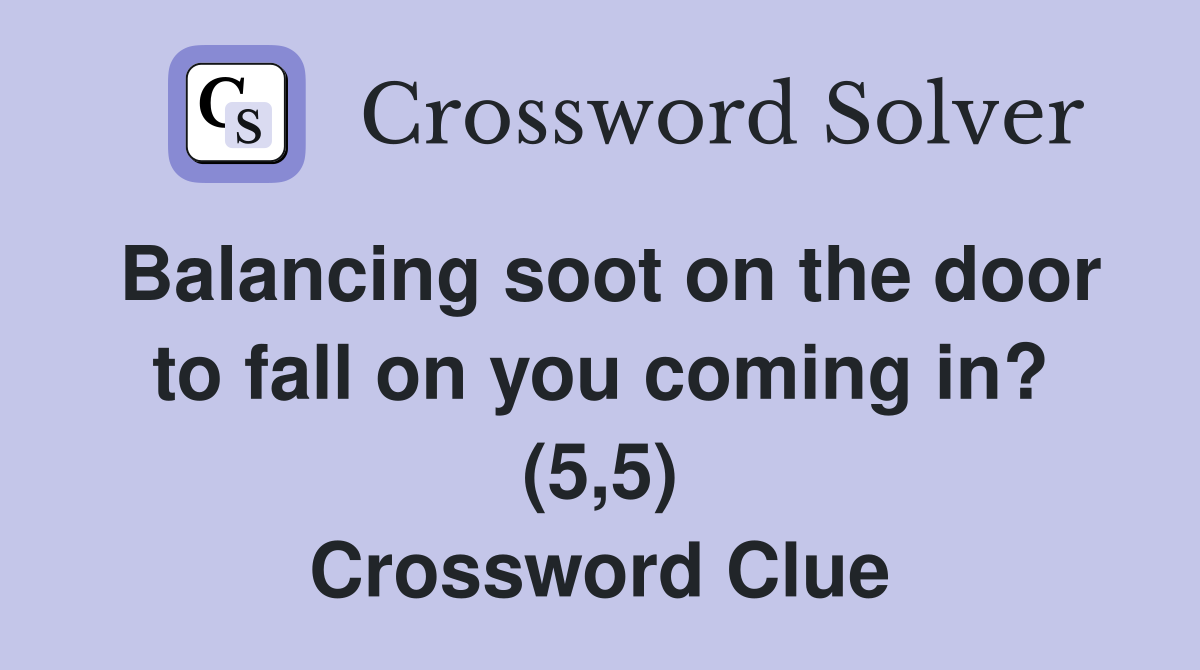 Balancing soot on the door to fall on you coming in? (5,5) Crossword Clue