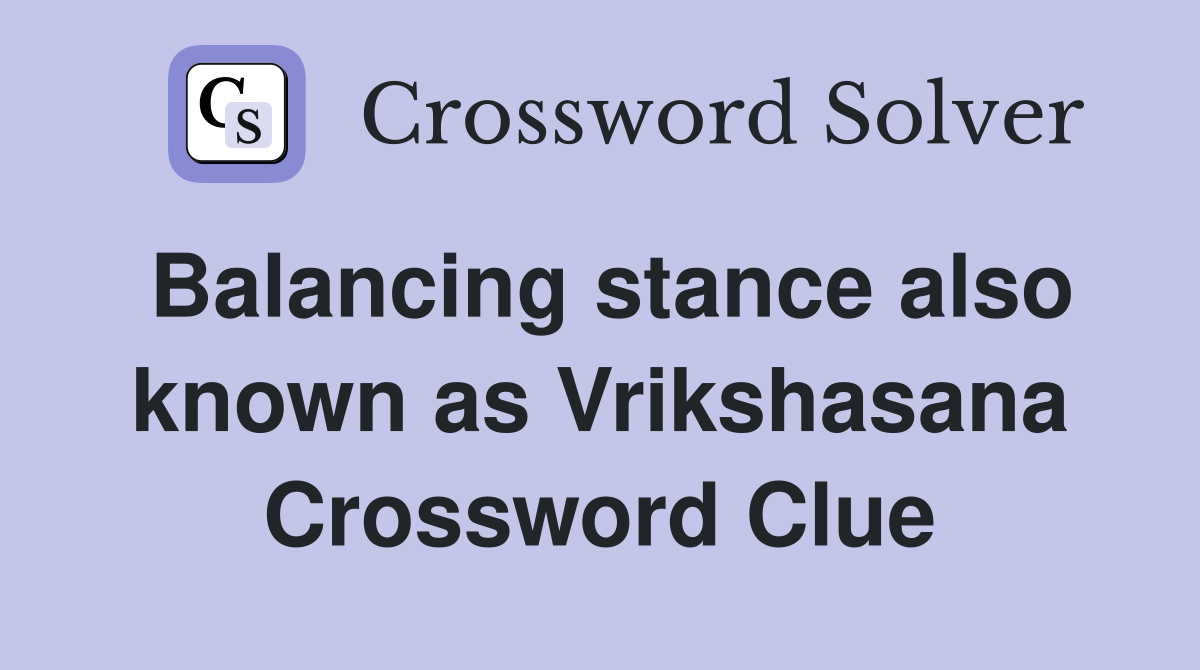 Balancing stance also known as Vrikshasana Crossword Clue