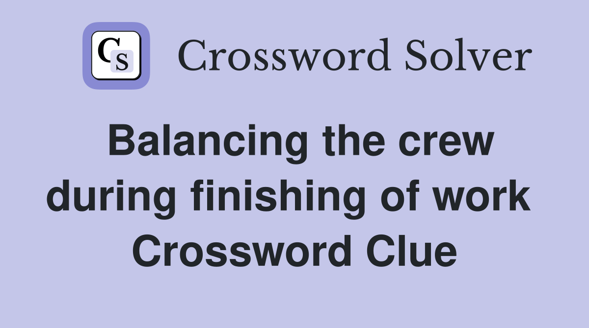Balancing the crew during finishing of work  Crossword Clue