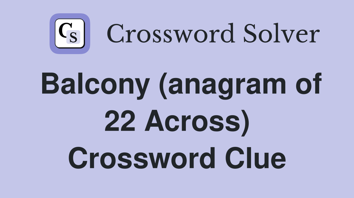 Balcony (anagram of 22 Across) Crossword Clue