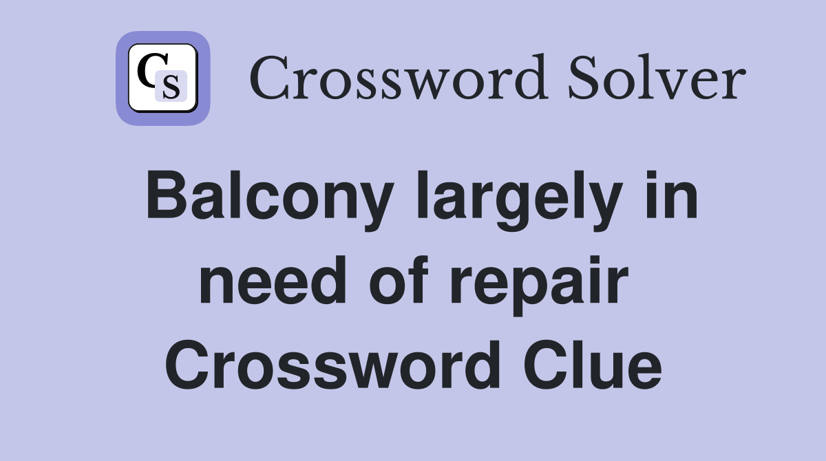 Balcony largely in need of repair Crossword Clue