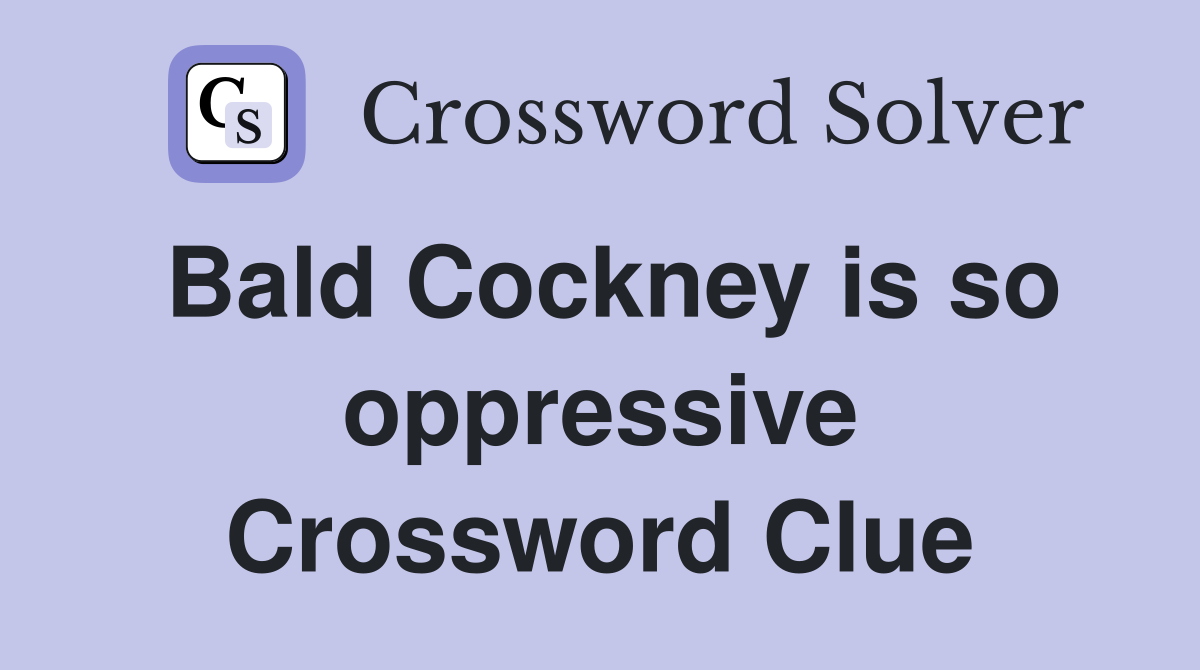 Bald Cockney is so oppressive Crossword Clue