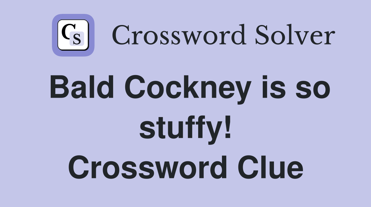 Bald Cockney is so stuffy! Crossword Clue