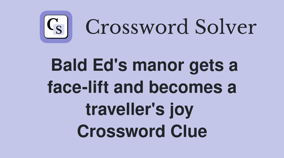 Bald Ed's manor gets a face-lift and becomes a traveller's joy  Crossword Clue