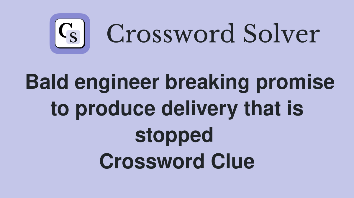 Bald engineer breaking promise to produce delivery that is stopped  Crossword Clue