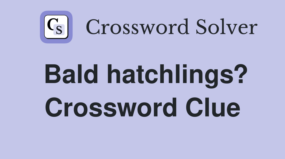 Bald hatchlings? Crossword Clue