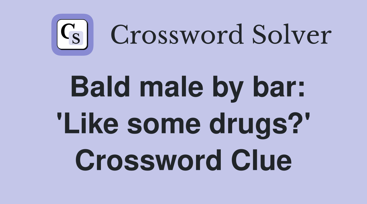Bald male by bar: 'Like some drugs?' Crossword Clue