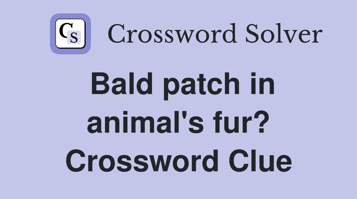 Bald patch in animal's fur? Crossword Clue