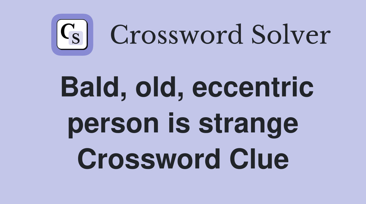 Bald, old, eccentric person is strange Crossword Clue
