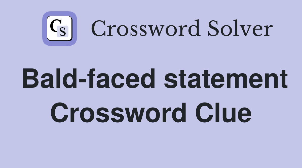 Bald-faced statement Crossword Clue