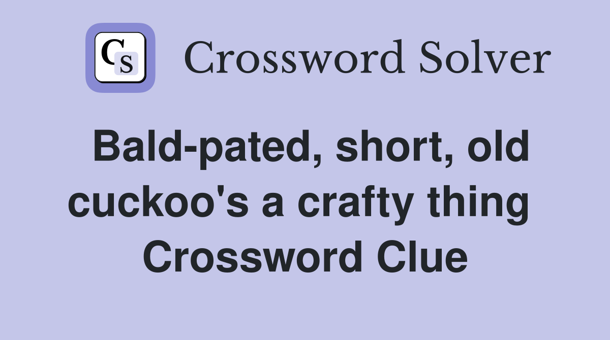 Bald-pated, short, old cuckoo's a crafty thing  Crossword Clue