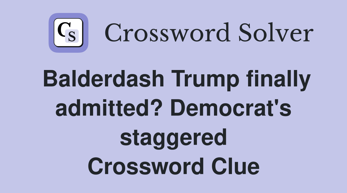 Balderdash Trump finally admitted? Democrat's staggered Crossword Clue