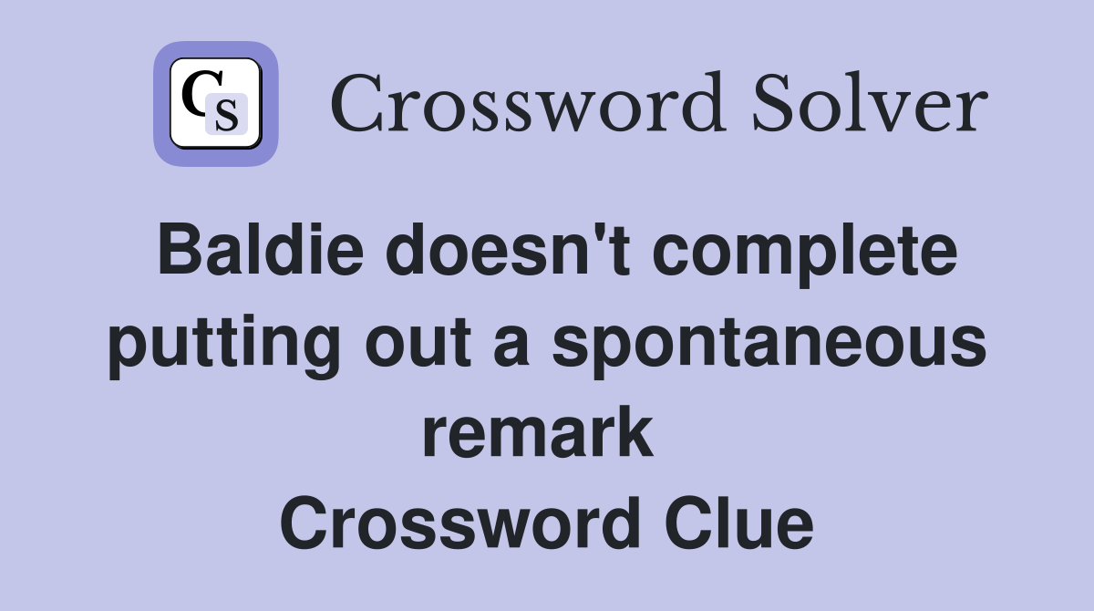Baldie doesn't complete putting out a spontaneous remark  Crossword Clue