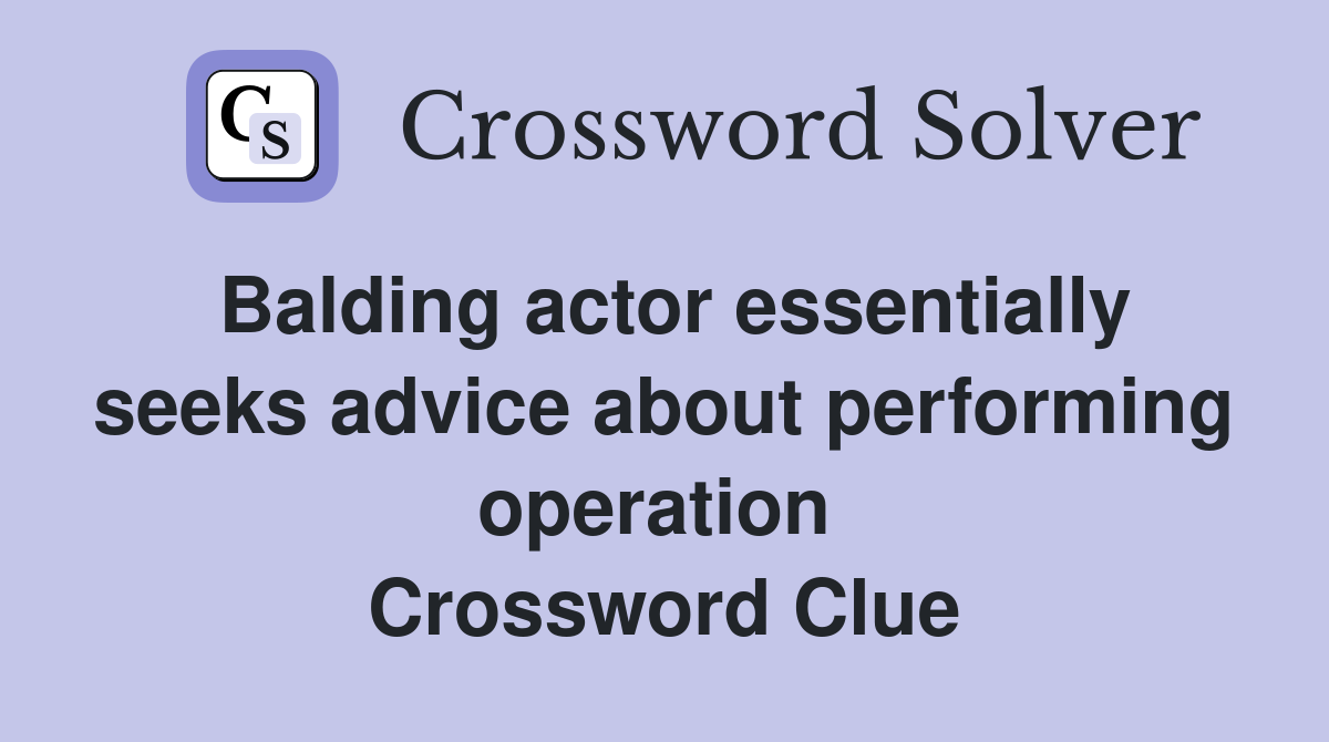 Balding actor essentially seeks advice about performing operation  Crossword Clue