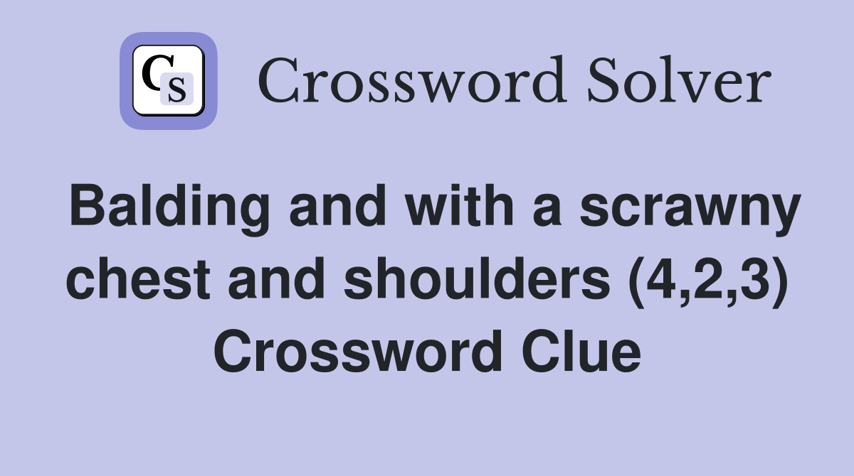 Balding and with a scrawny chest and shoulders (4,2,3) Crossword Clue