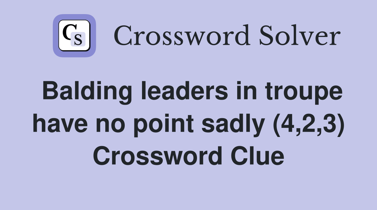 Balding leaders in troupe have no point sadly (4,2,3) Crossword Clue