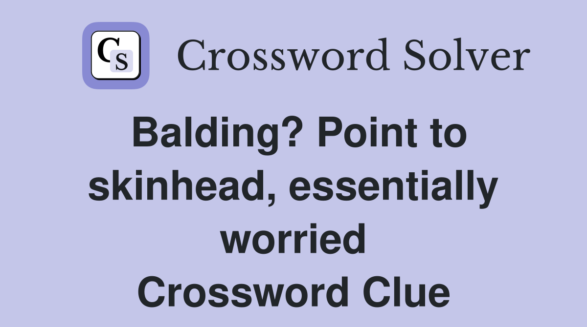 Balding? Point to skinhead, essentially worried Crossword Clue