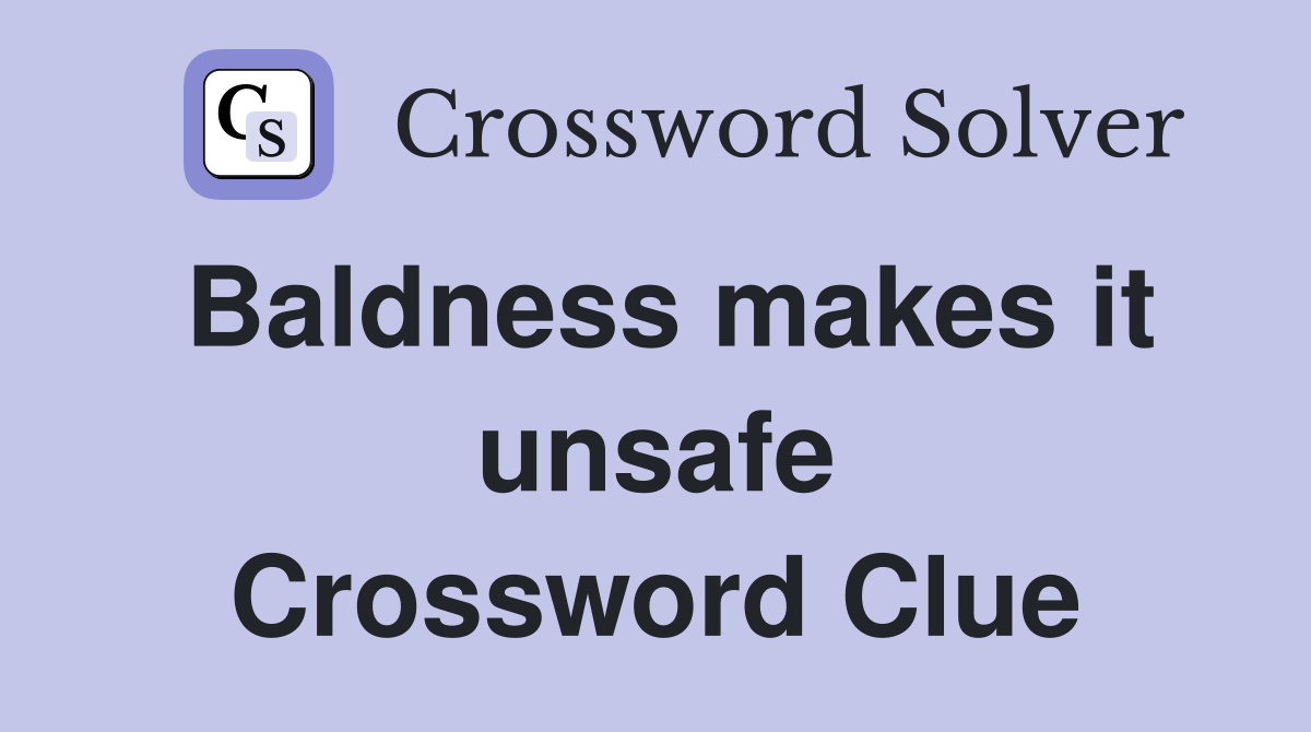 Baldness makes it unsafe Crossword Clue
