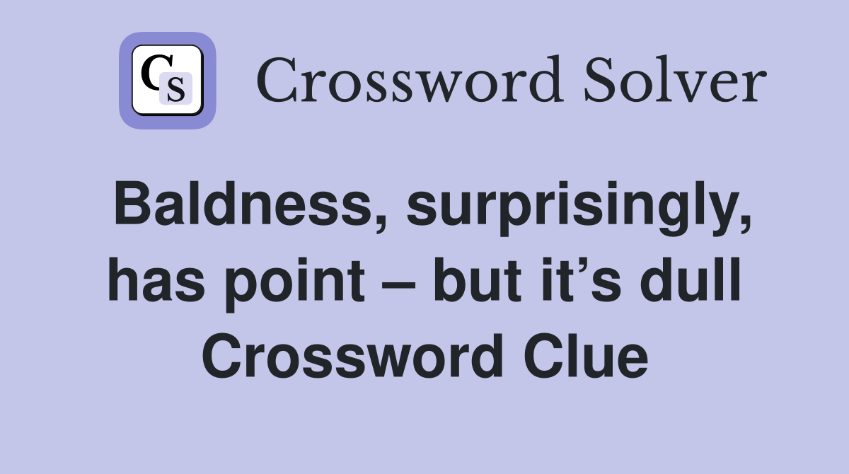 Baldness, surprisingly, has point – but it’s dull Crossword Clue