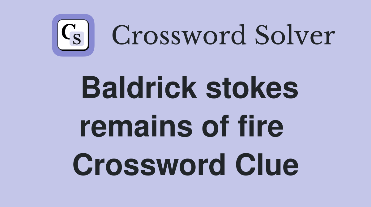 Baldrick stokes remains of fire  Crossword Clue