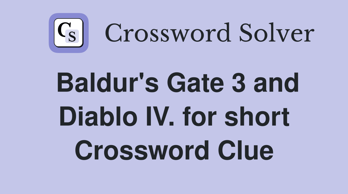 Baldur's Gate 3 and Diablo IV. for short Crossword Clue