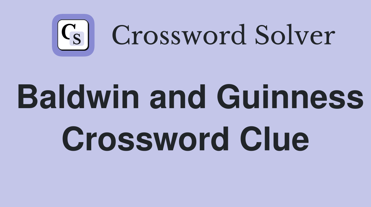 Baldwin and Guinness Crossword Clue