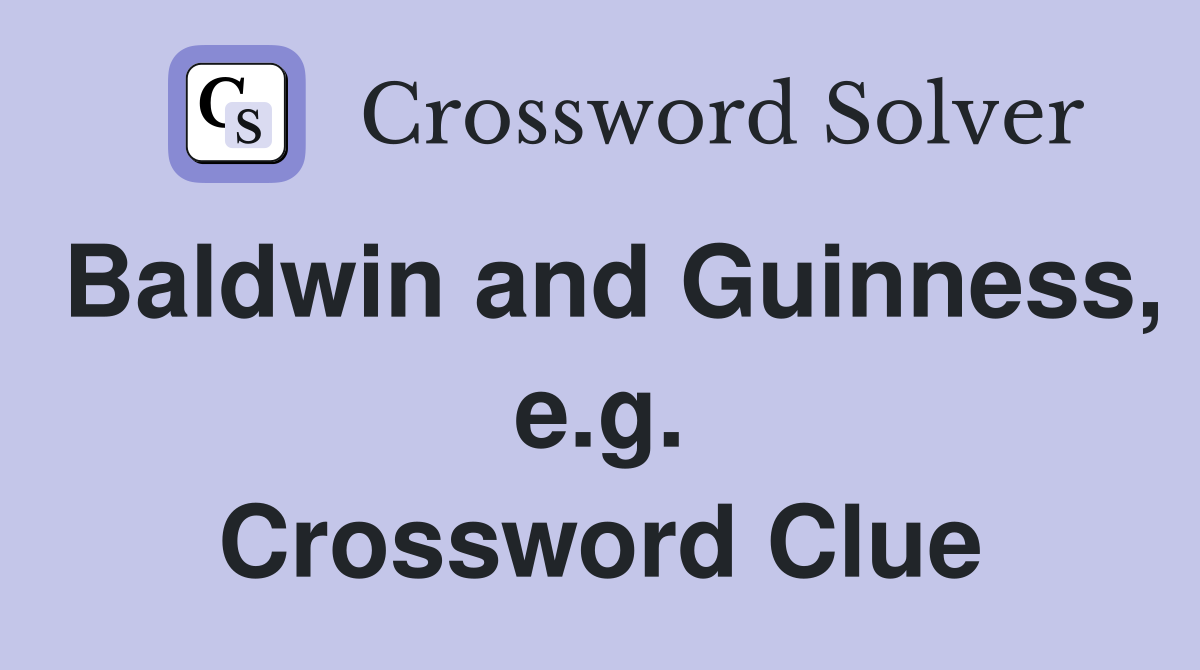 Baldwin and Guinness, e.g. Crossword Clue