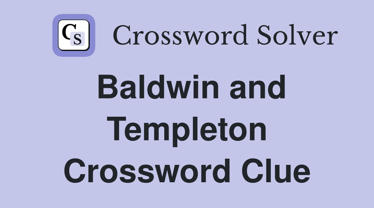 Baldwin and Templeton Crossword Clue