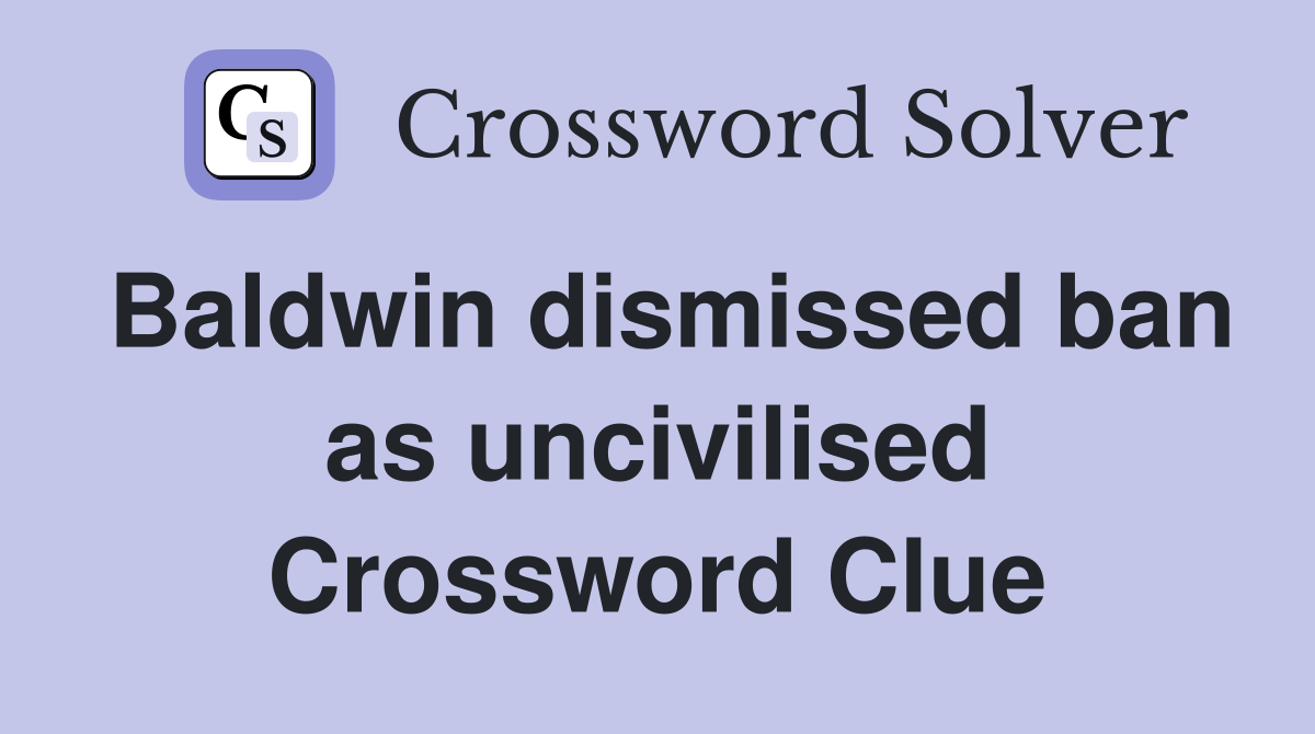 Baldwin dismissed ban as uncivilised Crossword Clue